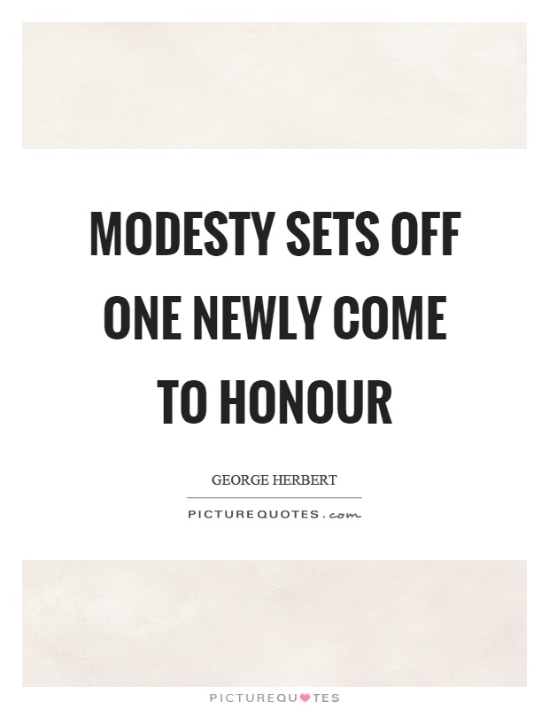 Modesty sets off one newly come to honour Picture Quote #1