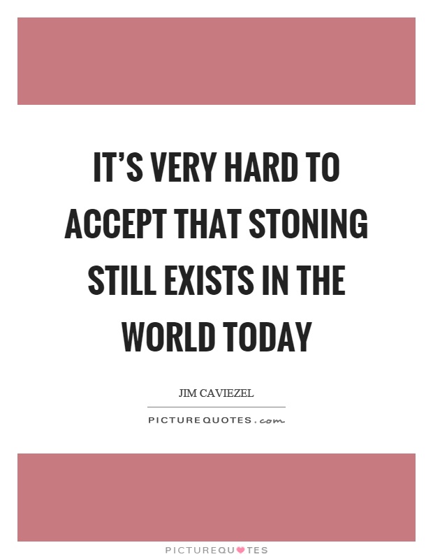 It’s very hard to accept that stoning still exists in the world today Picture Quote #1