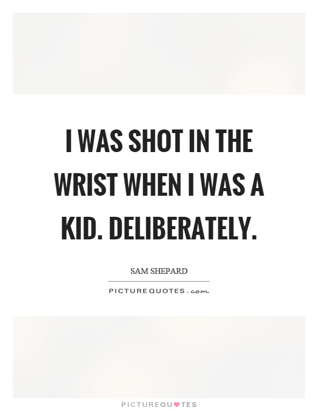 I was shot in the wrist when I was a kid. Deliberately Picture Quote #1