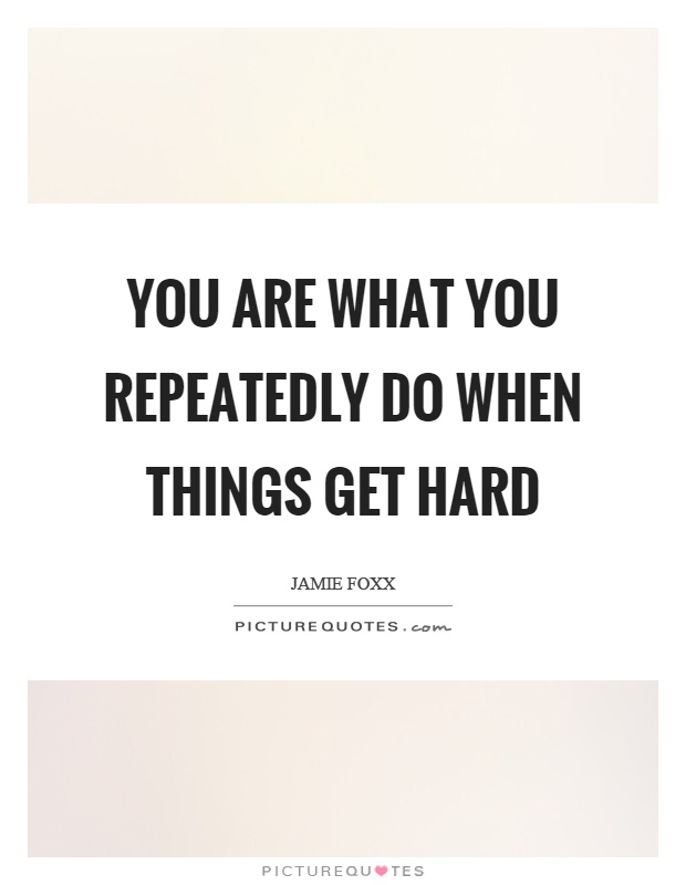 You are what you repeatedly do when things get hard Picture Quote #1