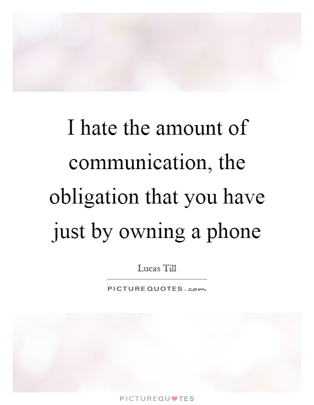 I hate the amount of communication, the obligation that you have just by owning a phone Picture Quote #1