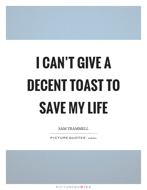 I can’t give a decent toast to save my life Picture Quote #1