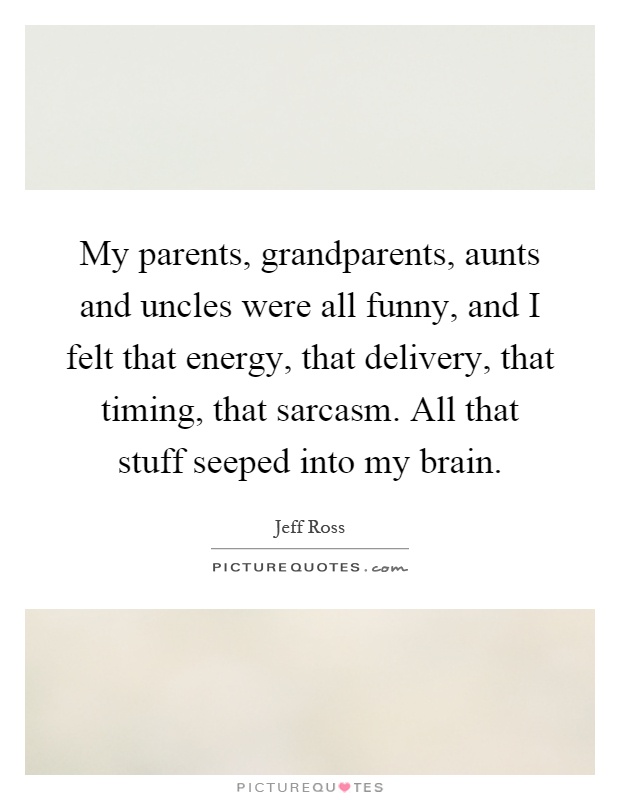 My parents, grandparents, aunts and uncles were all funny, and I felt that energy, that delivery, that timing, that sarcasm. All that stuff seeped into my brain Picture Quote #1