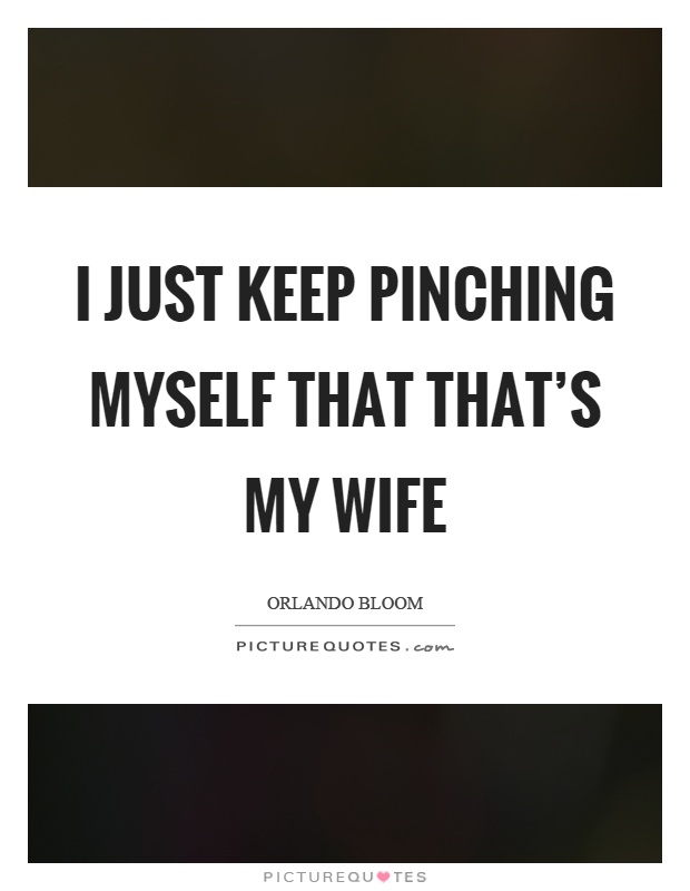 I just keep pinching myself that that’s my wife Picture Quote #1