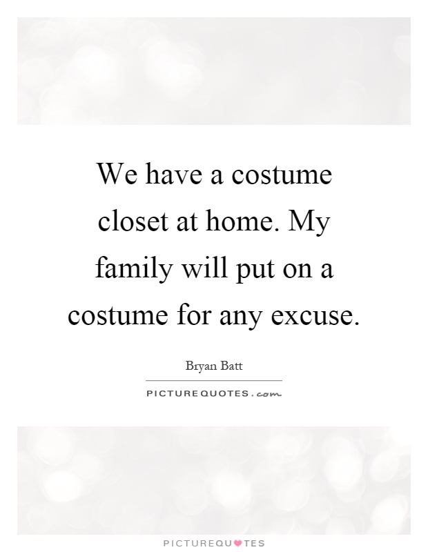 We have a costume closet at home. My family will put on a costume for any excuse Picture Quote #1