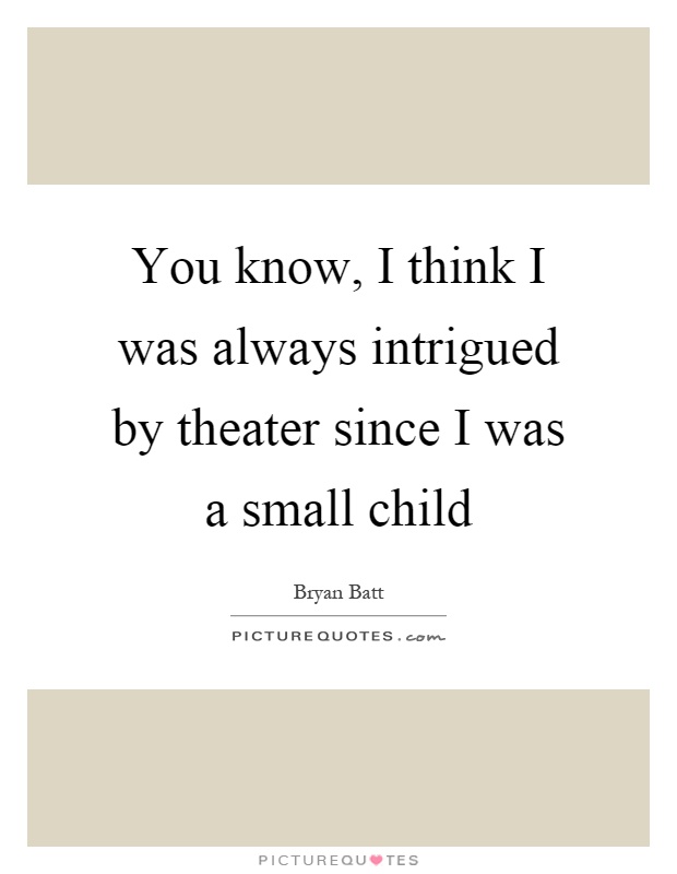 You know, I think I was always intrigued by theater since I was a small child Picture Quote #1