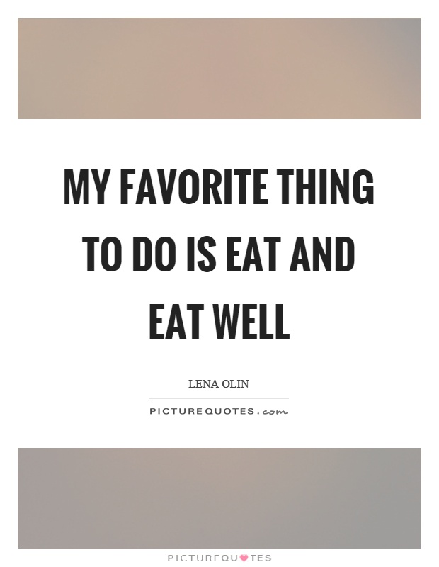 My favorite thing to do is eat and eat well Picture Quote #1