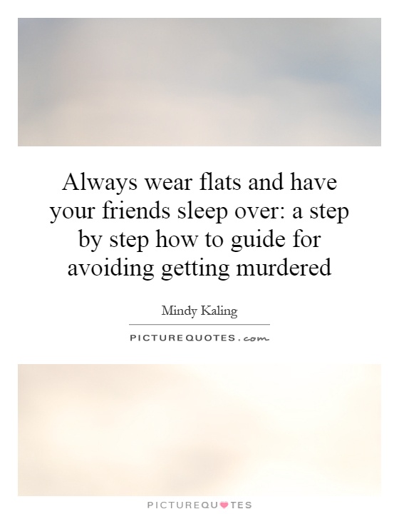 Always wear flats and have your friends sleep over: a step by step how to guide for avoiding getting murdered Picture Quote #1
