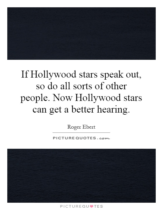 If Hollywood stars speak out, so do all sorts of other people. Now Hollywood stars can get a better hearing Picture Quote #1