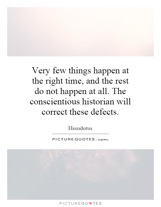 Very few things happen at the right time, and the rest do not happen at all. The conscientious historian will correct these defects Picture Quote #1