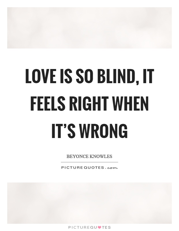 Love is so blind, it feels right when it’s wrong Picture Quote #1