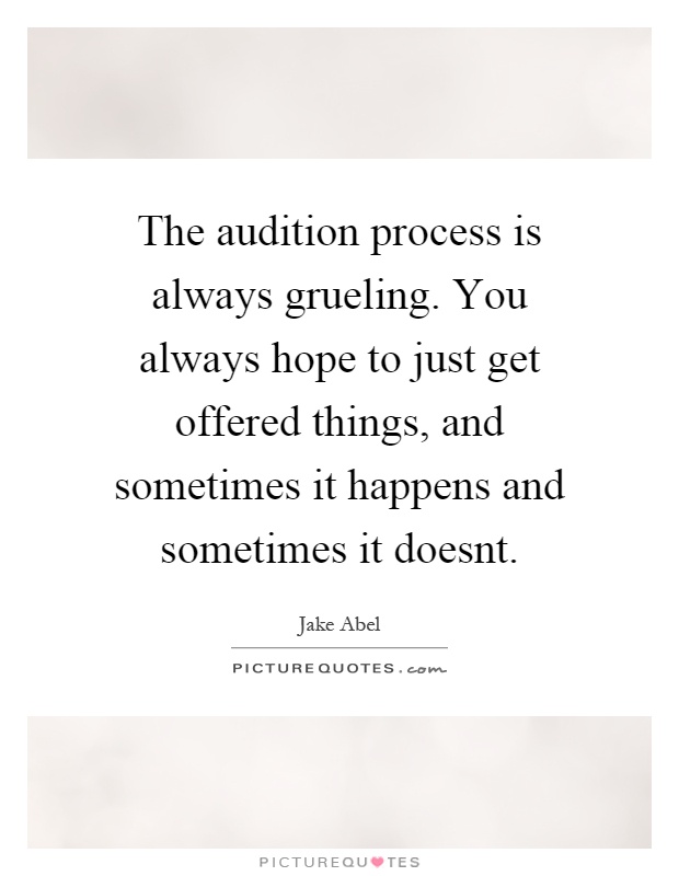 The audition process is always grueling. You always hope to just get offered things, and sometimes it happens and sometimes it doesnt Picture Quote #1