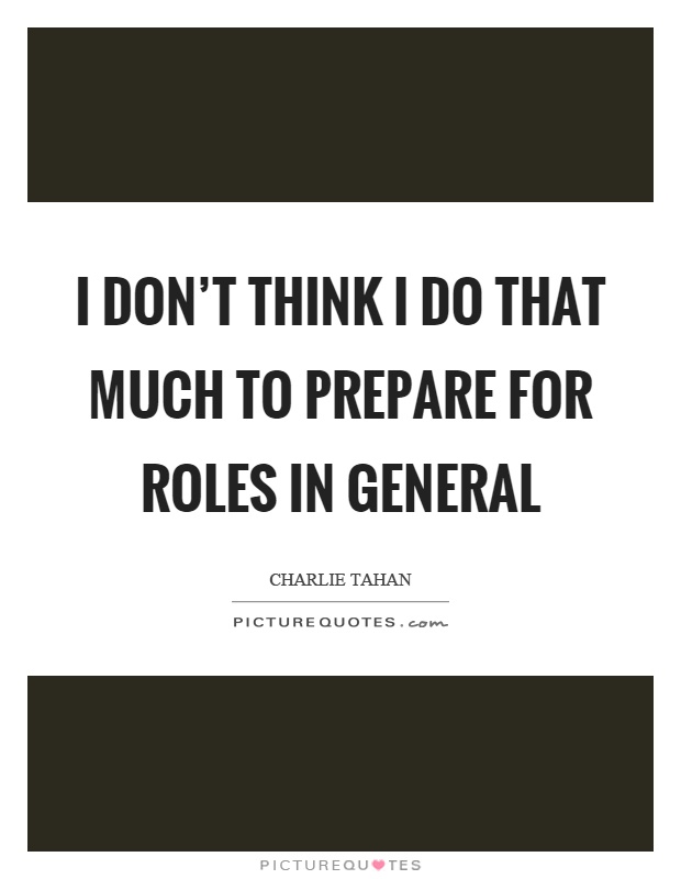 I don’t think I do that much to prepare for roles in general Picture Quote #1