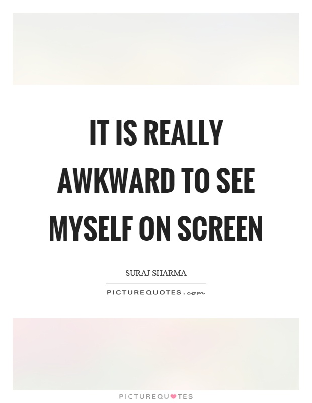 It is really awkward to see myself on screen Picture Quote #1