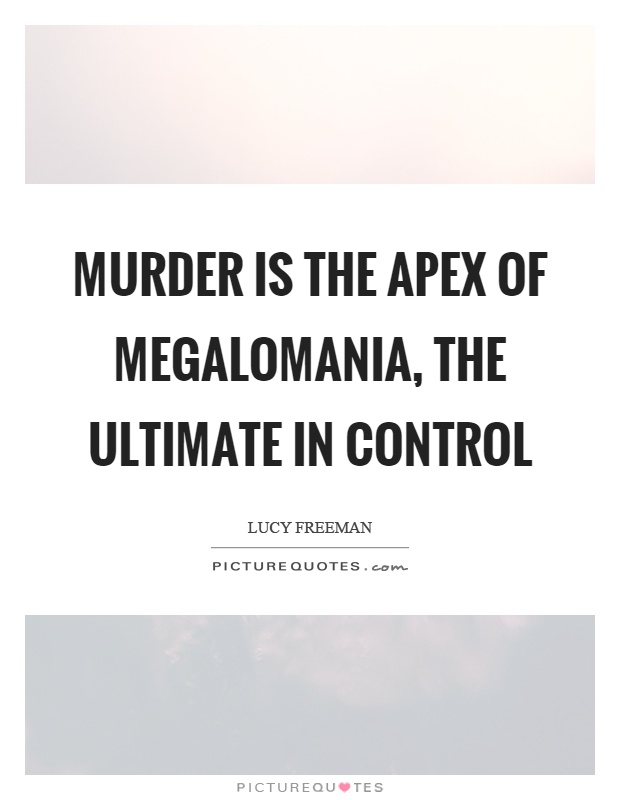 Murder is the apex of megalomania, the ultimate in control Picture Quote #1