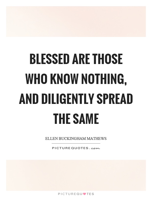 Blessed are those who know nothing, and diligently spread the same Picture Quote #1
