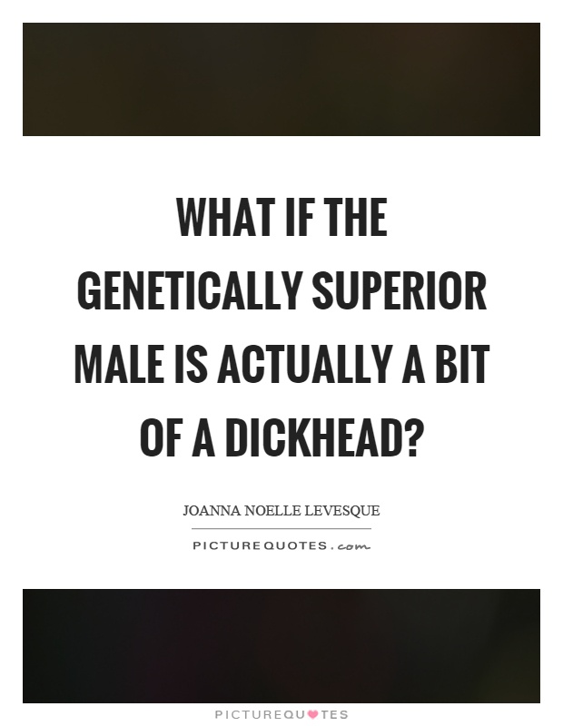 What if the genetically superior male is actually a bit of a dickhead? Picture Quote #1