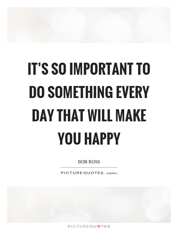 It’s so important to do something every day that will make you happy Picture Quote #1