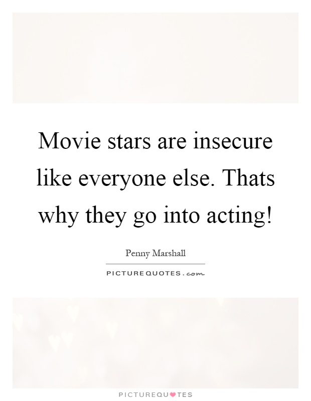 Movie stars are insecure like everyone else. Thats why they go into acting! Picture Quote #1