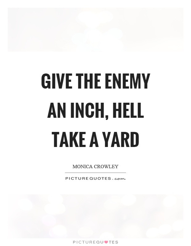 Give the enemy an inch, hell take a yard Picture Quote #1