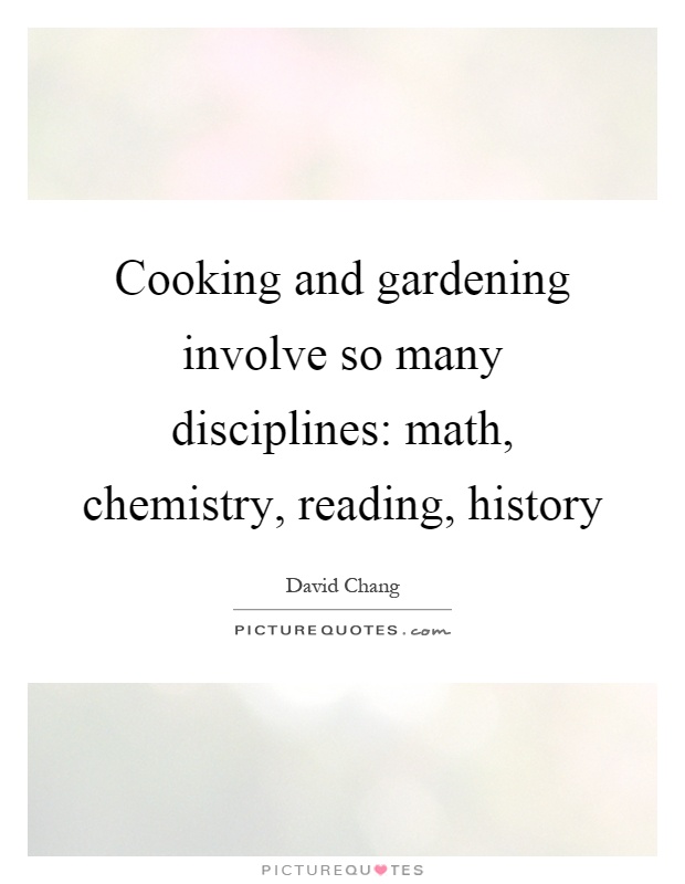 Cooking and gardening involve so many disciplines: math, chemistry, reading, history Picture Quote #1