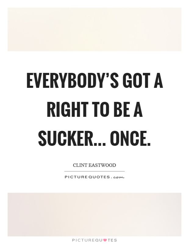 Everybody’s got a right to be a sucker... once Picture Quote #1