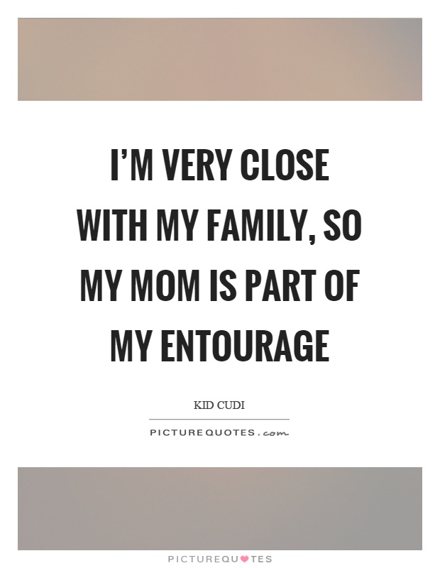 I’m very close with my family, so my mom is part of my entourage Picture Quote #1