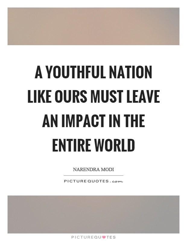 A youthful nation like ours must leave an impact in the entire world Picture Quote #1