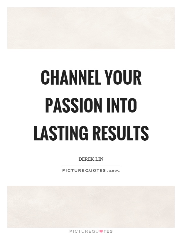 Channel your passion into lasting results Picture Quote #1