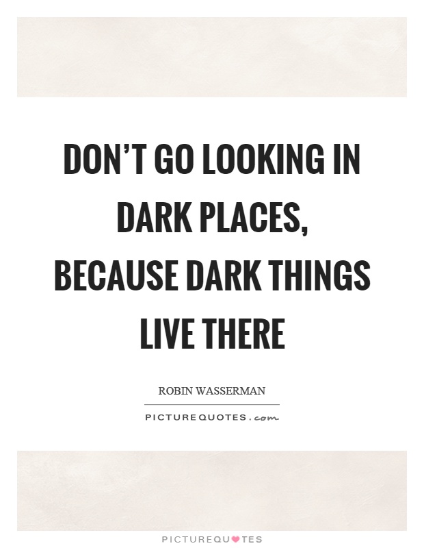 Don’t go looking in dark places, because dark things live there Picture Quote #1