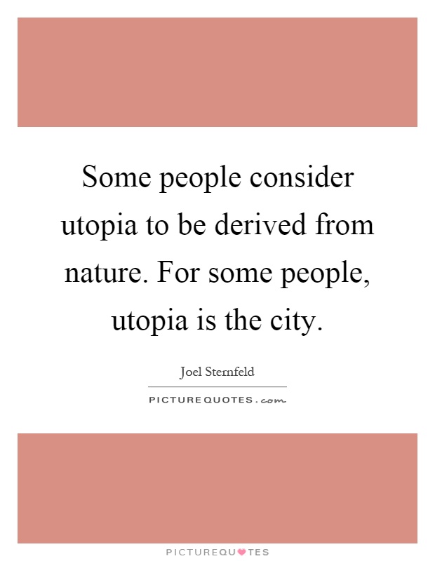 Some people consider utopia to be derived from nature. For some people, utopia is the city Picture Quote #1