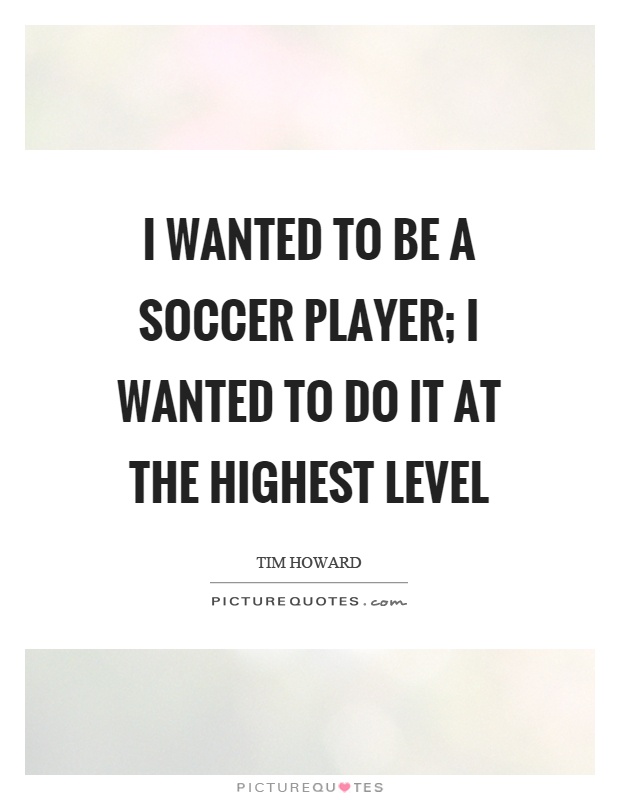 I wanted to be a soccer player; I wanted to do it at the highest level Picture Quote #1