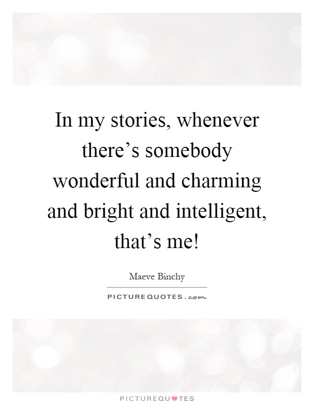 In my stories, whenever there’s somebody wonderful and charming and bright and intelligent, that’s me! Picture Quote #1