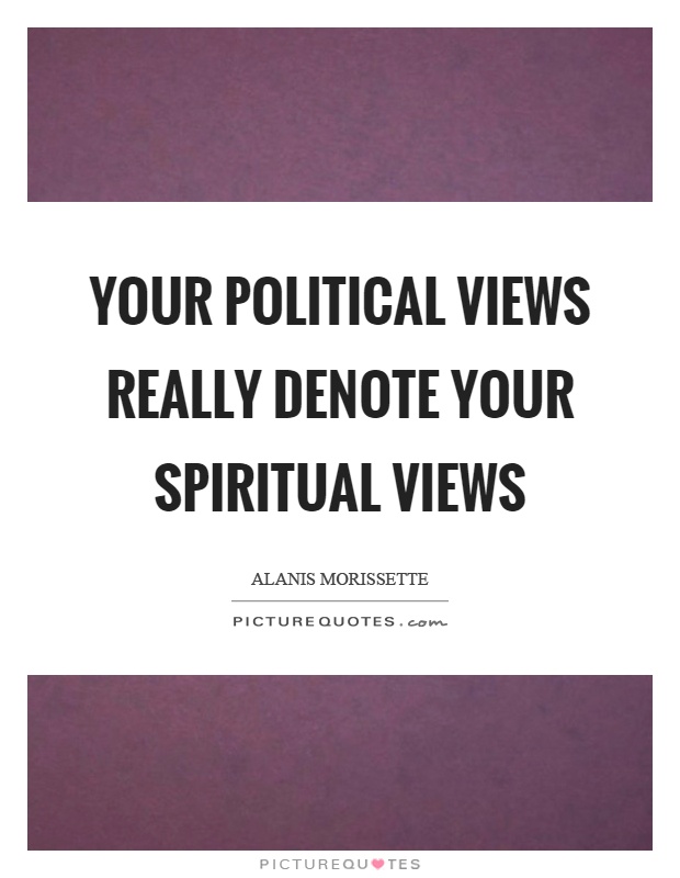 Your political views really denote your spiritual views Picture Quote #1