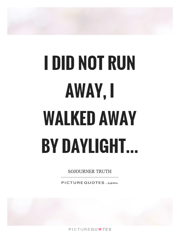I did not run away, I walked away by daylight… Picture Quote #1