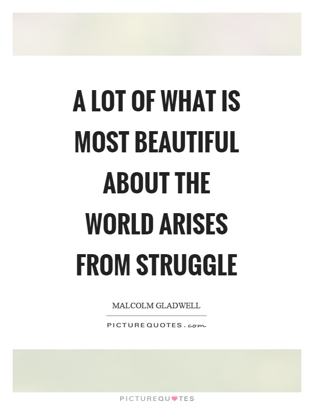 A lot of what is most beautiful about the world arises from struggle Picture Quote #1