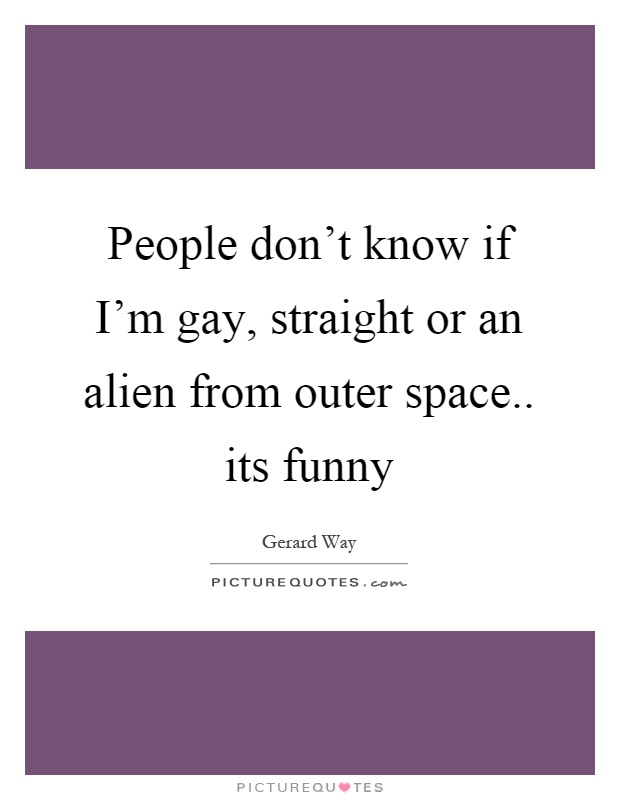 People don’t know if I’m gay, straight or an alien from outer space.. its funny Picture Quote #1