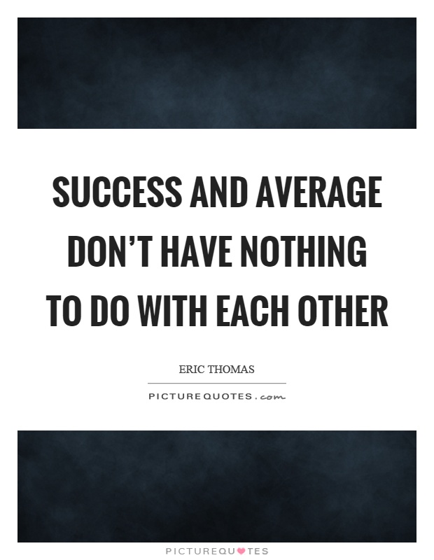Success and average don’t have nothing to do with each other Picture Quote #1