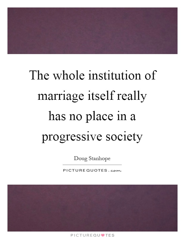 The whole institution of marriage itself really has no place in a progressive society Picture Quote #1
