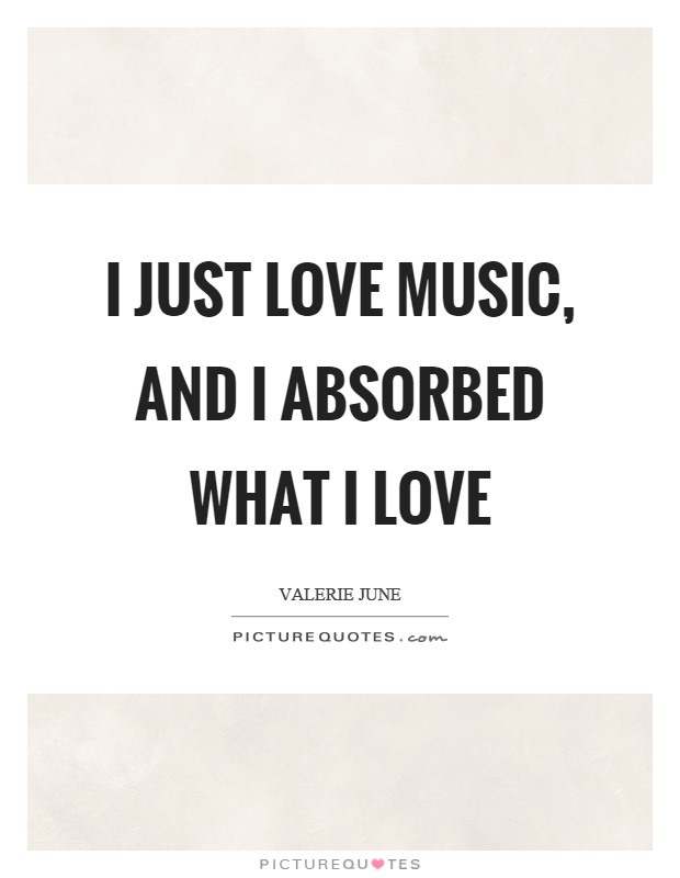 I Just Love Music And I Absorbed What I Love Picture Quote