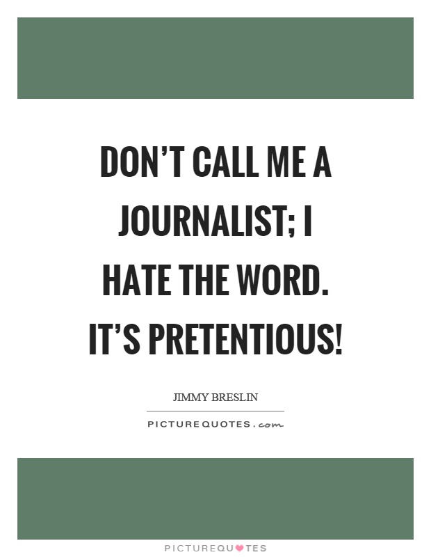 Don’t call me a journalist; I hate the word. It’s pretentious! Picture Quote #1