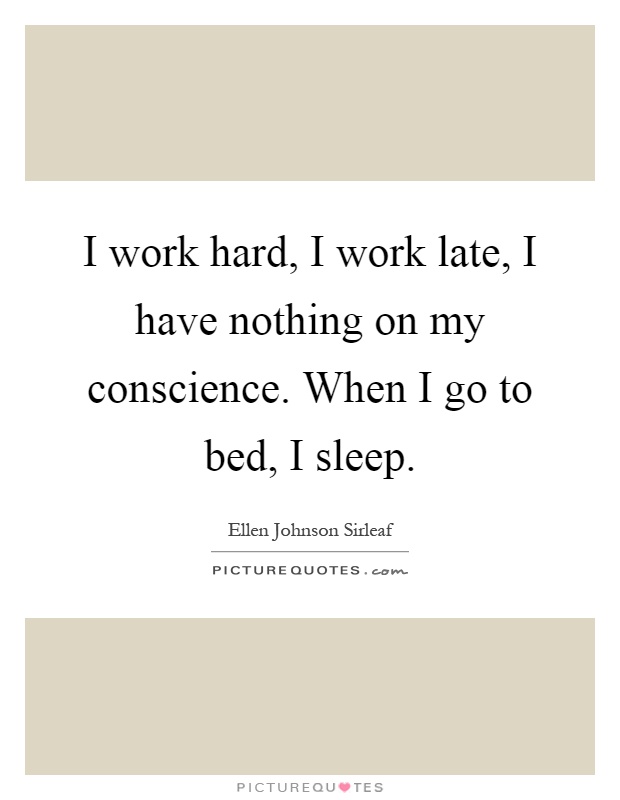 I work hard, I work late, I have nothing on my conscience. When I go to bed, I sleep Picture Quote #1