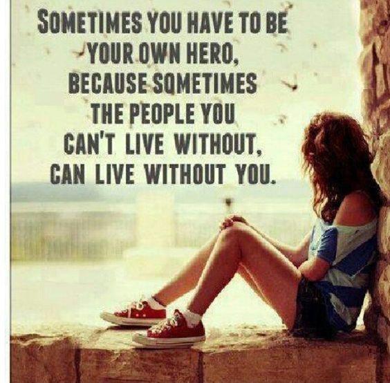 Sometimes you have to be your own hero, because sometimes the people you can’t live without, can live without you Picture Quote #1