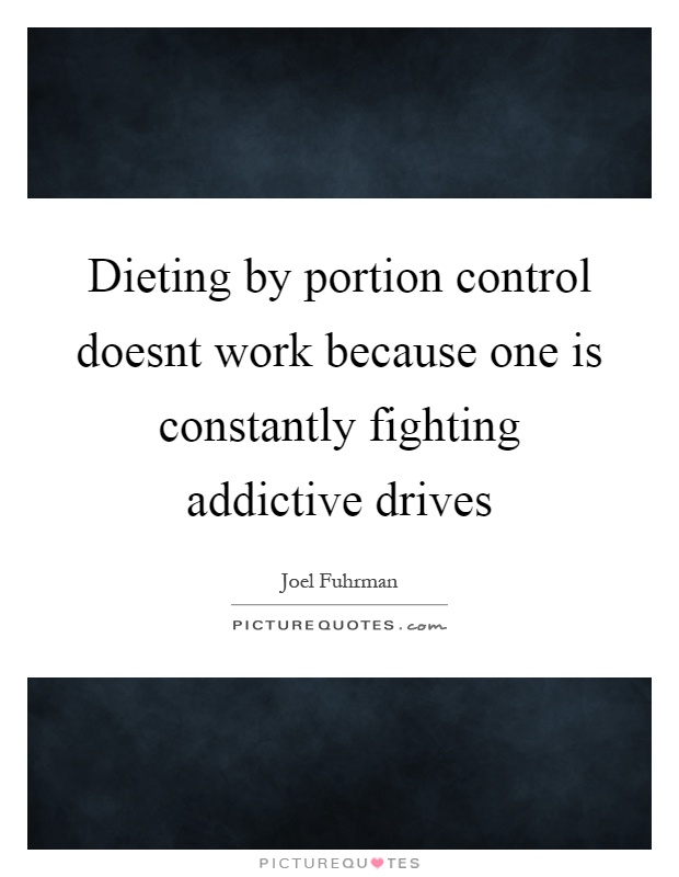 Dieting by portion control doesnt work because one is constantly fighting addictive drives Picture Quote #1