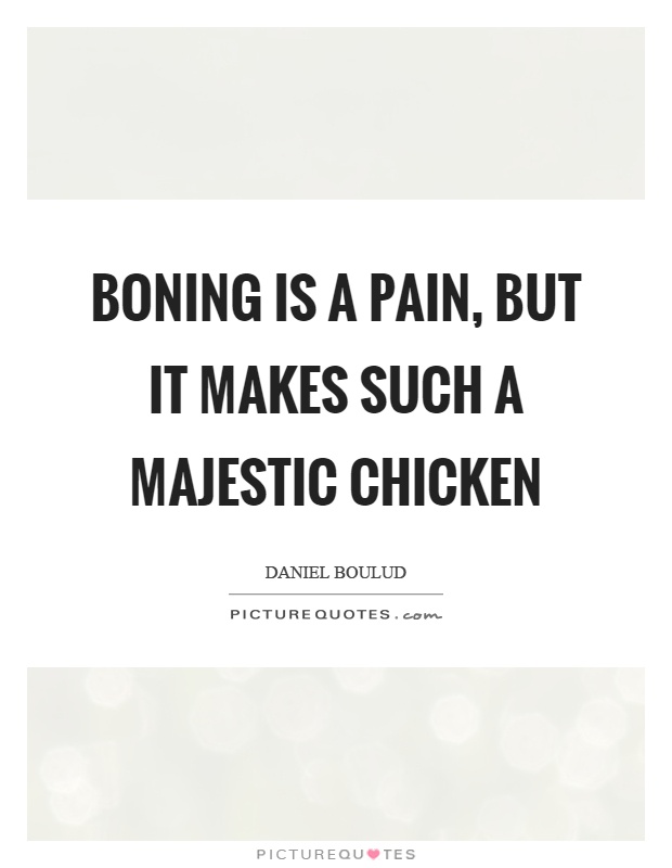Boning is a pain, but it makes such a majestic chicken Picture Quote #1