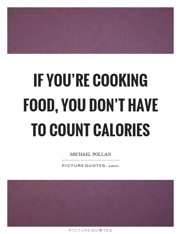 If you’re cooking food, you don’t have to count calories Picture Quote #1