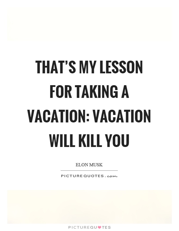 That's my lesson for taking a vacation: vacation will kill you Picture Quote #1