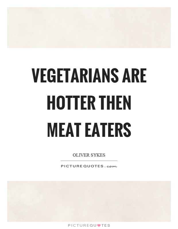 Vegetarians are hotter then meat eaters Picture Quote #1