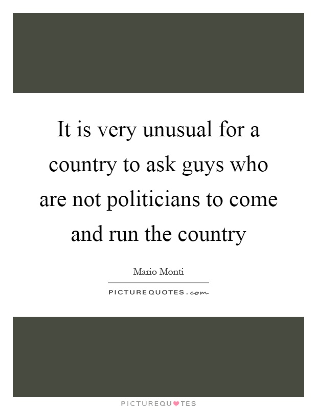 It is very unusual for a country to ask guys who are not politicians to come and run the country Picture Quote #1