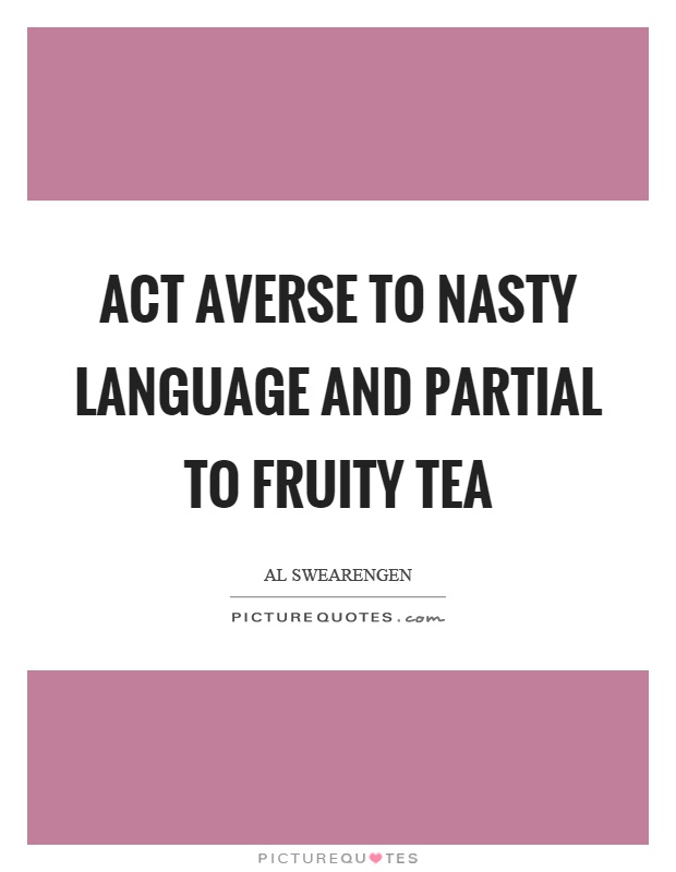Act averse to nasty language and partial to fruity tea Picture Quote #1